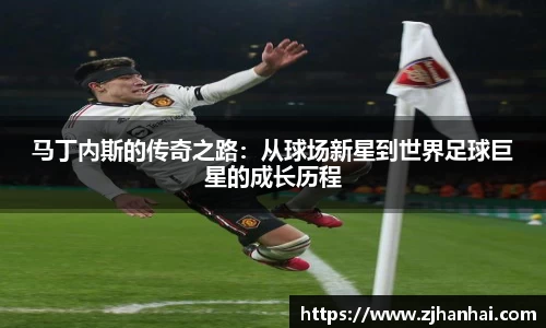 马丁内斯的传奇之路：从球场新星到世界足球巨星的成长历程