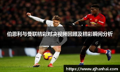 伯恩利与曼联精彩对决视频回顾及精彩瞬间分析