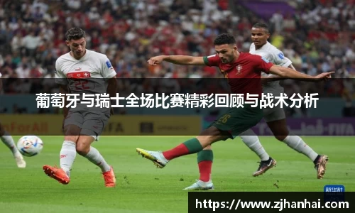 葡萄牙与瑞士全场比赛精彩回顾与战术分析
