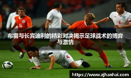 布雷与长宾迪利的精彩对决揭示足球战术的博弈与激情