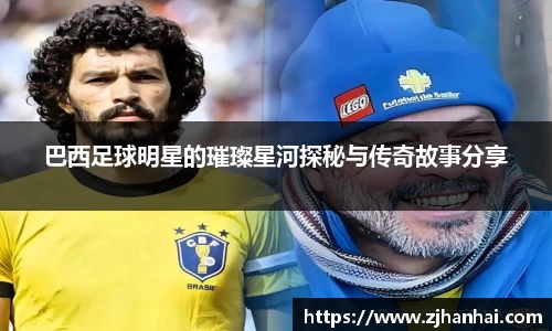 巴西足球明星的璀璨星河探秘与传奇故事分享